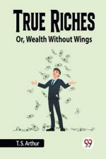 True Riches Or, Wealth Without Wings af Arthur T. S.