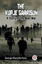 The Kopje Garrison A Story of the Boer War af Manville Fenn George