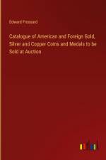 Catalogue of American and Foreign Gold, Silver and Copper Coins and Medals to be Sold at Auction af Edward Frossard