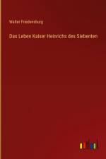 Das Leben Kaiser Heinrichs des Siebenten af Walter Friedensburg