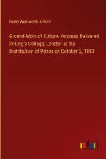 Ground-Work of Culture. Address Delivered in King's Collage, London at the Distribution of Prizes on October 2, 1883 af Henry Wentworth Acland