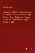 Introductory Address to the Annual Course of Lectures in Jefferson Medical College: Delivered Before the Board of Trustees, Faculty, and Students of the College, on October 1, 1883 af Theophilus Parvin