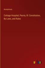 Cottage Hospital, Peoria, Ill: Constitution, By-Laws, and Rules af Anonymous