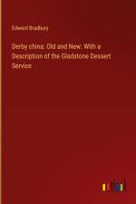 Derby china: Old and New: With a Description of the Gladstone Dessert Service af Edward Bradbury