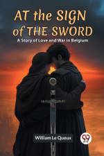 At The Sign Of The Sword A Story Of Love And War In Belgium af Le Queux William