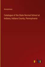 Catalogue of the State Normal School at Indiana, Indiana County, Pennsylvania af Anonymous