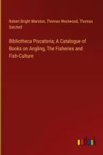 Bibliotheca Piscatoria; A Catalogue of Books on Angling, The Fisheries and Fish-Culture
