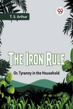 The Iron Rule Or, Tyranny In The Household af Arthur T. S.