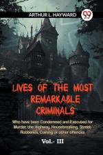 Lives Of The Most Remarkable Criminals Who Have Been Condemned And Executed For Murder, The Highway, Housebreaking, Street Robberies, Coining Or Other Offences Vol.- III af L. Hayward Arthur