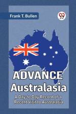 Advance Australasia A Day-To-Day Record Of A Recent Visit To Australasia af T. Bullen Frank