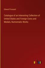 Catalogue of an Interesting Collection of United States and Foreign Coins and Medals, Numismatic Works af Edward Frossard