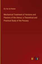 Mechanical Treatment of Versions and Flexions of the Uterus: a Theoretical and Practical Study of the Pessary af Ely Van De Warker