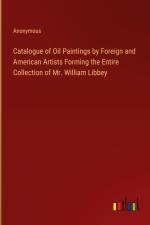 Catalogue of Oil Paintings by Foreign and American Artists Forming the Entire Collection of Mr. William Libbey af Anonymous