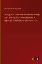 Catalogue of The Fine Collection of Foreign Coins and Medals; Collection of Mr. A. Galpin; To be Sold at Auction, 05/01/1883 af Samuel Hudson Chapman
