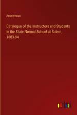 Catalogue of the Instructors and Students in the State Normal School at Salem, 1883-84 af ANONYMOUS