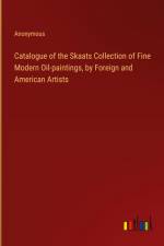 Catalogue of the Skaats Collection of Fine Modern Oil-paintings, by Foreign and American Artists af ANONYMOUS