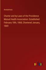 Charter and by-Laws of the Providence Mutual Health Association: Established February 18th, 1868, Chartered January, 1869 af Anonymous