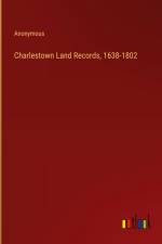 Charlestown Land Records, 1638-1802 af ANONYMOUS