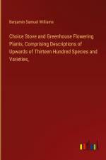 Choice Stove and Greenhouse Flowering Plants, Comprising Descriptions of Upwards of Thirteen Hundred Species and Varieties, af Benjamin Samuel Williams
