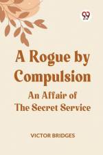 A Rogue by Compulsion An Affair of the Secret Service af Bridges Victor
