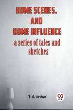 Home Scenes, And Home Influence A Series Of Tales And Sketches af Arthur T. S.