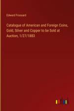 Catalogue of American and Foreign Coins, Gold, Silver and Copper to be Sold at Auction, 1/27/1883 af Edward Frossard