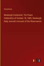 Newburgh Centennial. The Peace Celebration of October 18, 1883. Newburgh Daily Journal's Account of the Observances af Anonymous