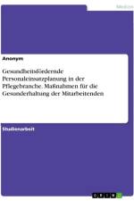 Gesundheitsfördernde Personaleinsatzplanung in der Pflegebranche. Maßnahmen für die Gesunderhaltung der Mitarbeitenden af Anonymous