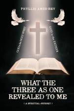 What the Three as One Revealed to Me af Phyllis Ames-Bey