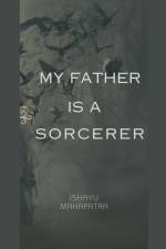 My Father is a Sorcerer af Ishayu Mahapatra