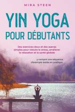 Yin Yoga pour débutants Des exercices doux et des asanas simples pour réduire le stress, améliorer la relaxation et la santé globale - y compris une séquence d'exemple testée en pratique. af Mira Steen