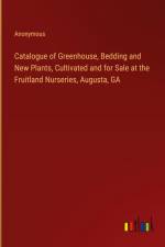 Catalogue of Greenhouse, Bedding and New Plants, Cultivated and for Sale at the Fruitland Nurseries, Augusta, GA af Anonymous