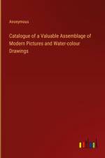 Catalogue of a Valuable Assemblage of Modern Pictures and Water-colour Drawings af Anonymous