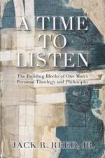 A Time To Listen: The Building Blocks of One Man's Personal Theology and Philosophy af Jack R. Reed
