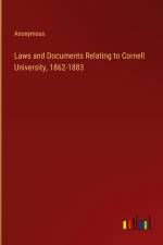 Laws and Documents Relating to Cornell University, 1862-1883 af Anonymous