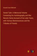 Daniel Tyler: A Memorial Volume Containing his Autobiography and War Record, Some Account of his Later Years, with Various Reminiscences and the Tributes of Friends