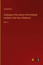 Catalogue of the Library of the Peabody Institute of the City of Baltimore af Anonymous