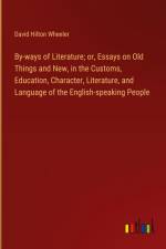 By-ways of Literature; or, Essays on Old Things and New, in the Customs, Education, Character, Literature, and Language of the English-speaking People af David Hilton Wheeler