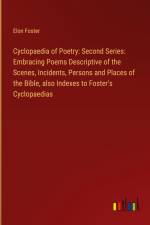 Cyclopaedia of Poetry: Second Series: Embracing Poems Descriptive of the Scenes, Incidents, Persons and Places of the Bible, also Indexes to Foster's Cyclopaedias af Elon Foster