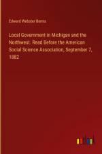Local Government in Michigan and the Northwest. Read Before the American Social Science Association, September 7, 1882 af Edward Webster Bemis