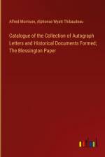 Catalogue of the Collection of Autograph Letters and Historical Documents Formed; The Blessington Paper af Alfred Morrison