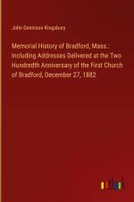 Memorial History of Bradford, Mass.: Including Addresses Delivered at the Two Hundredth Anniversary of the First Church of Bradford, December 27, 1882