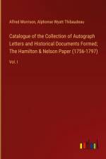 Catalogue of the Collection of Autograph Letters and Historical Documents Formed; The Hamilton & Nelson Paper (1756-1797) af Alfred Morrison