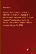 Memorial Addresses on the Life and Character of Jonathan T. Updegraff (a Represenative from Ohio) Delivered in the House of Representatives and in the Senate, Forty-seventh Congress, Second session, February 6th, 1883 af Anonymous