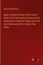 Mano; A Poetical History of the Time of Close of the Tenth Century Concerning the Adventures of a Norman Knight, which Fell Part in Normandy, Part in Italy; in Four Books af Richard Watson Dixon