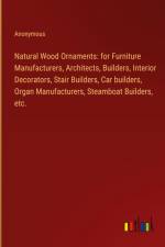 Natural Wood Ornaments: for Furniture Manufacturers, Architects, Builders, Interior Decorators, Stair Builders, Car builders, Organ Manufacturers, Steamboat Builders, etc. af Anonymous