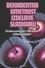 DEKADENTNA UMETNOST IZDELAVE SLADKARIJ af Vida Golob