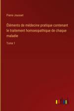 Éléments de médecine pratique contenant le traitement homoeopathique de chaque maladie af Pierre Jousset