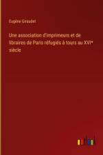 Une association d'imprimeurs et de libraires de Paris réfugiés à tours au XVI* siècle af Eugène Giraudet