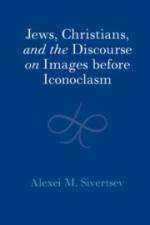 Jews, Christians, and the Discourse on Images before Iconoclasm af Alexei M. Sivertsev